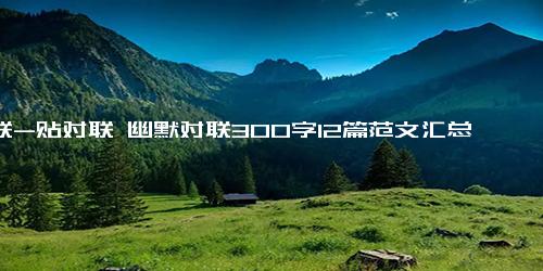 对联-贴对联 幽默对联300字12篇范文汇总